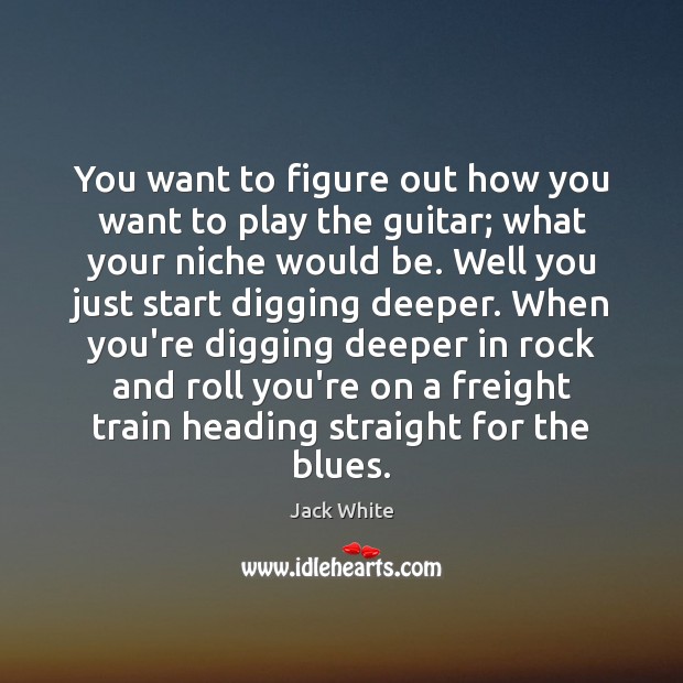 You want to figure out how you want to play the guitar; Jack White Picture Quote
