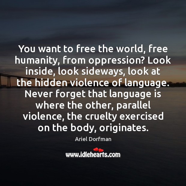 You want to free the world, free humanity, from oppression? Look inside, Ariel Dorfman Picture Quote