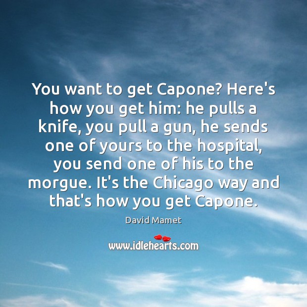 You want to get Capone? Here’s how you get him: he pulls David Mamet Picture Quote