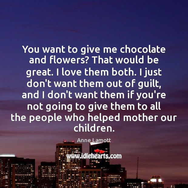 You want to give me chocolate and flowers? That would be great. Image
