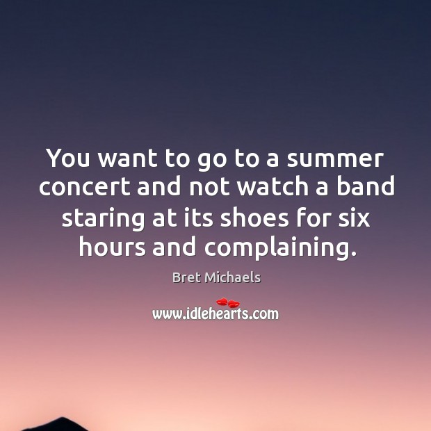 You want to go to a summer concert and not watch a band staring at its shoes for six hours and complaining. Bret Michaels Picture Quote
