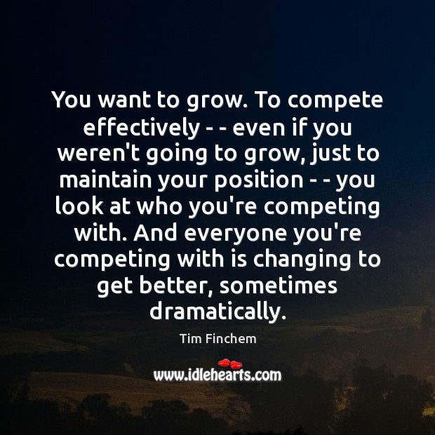 You want to grow. To compete effectively – – even if you Tim Finchem Picture Quote