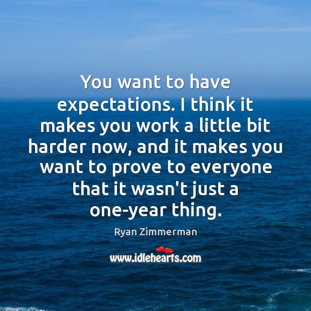 You want to have expectations. I think it makes you work a Image