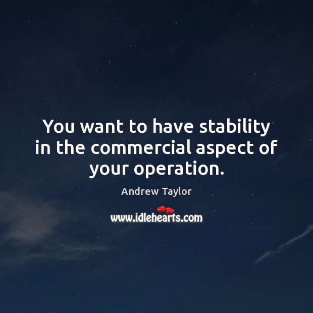 You want to have stability in the commercial aspect of your operation. Image