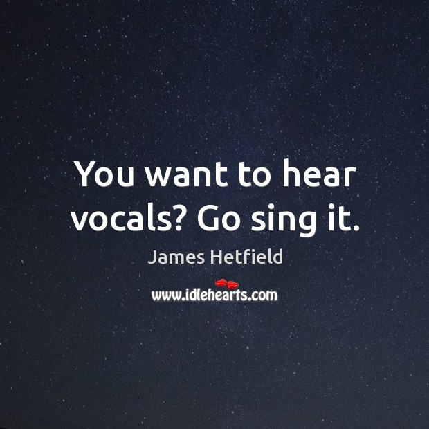 You want to hear vocals? Go sing it. James Hetfield Picture Quote