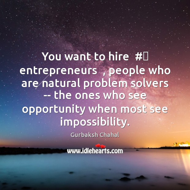 You want to hire  #‎ entrepreneurs  , people who are natural problem solvers — Gurbaksh Chahal Picture Quote