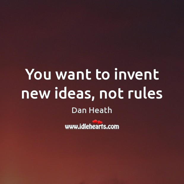 You want to invent new ideas, not rules Dan Heath Picture Quote
