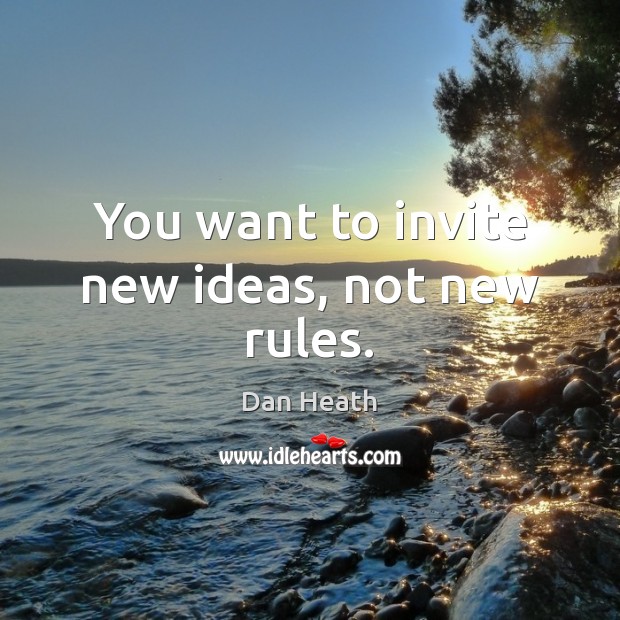 You want to invite new ideas, not new rules. Dan Heath Picture Quote