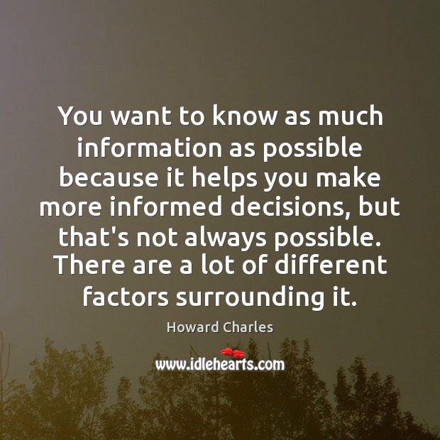 You want to know as much information as possible because it helps Howard Charles Picture Quote