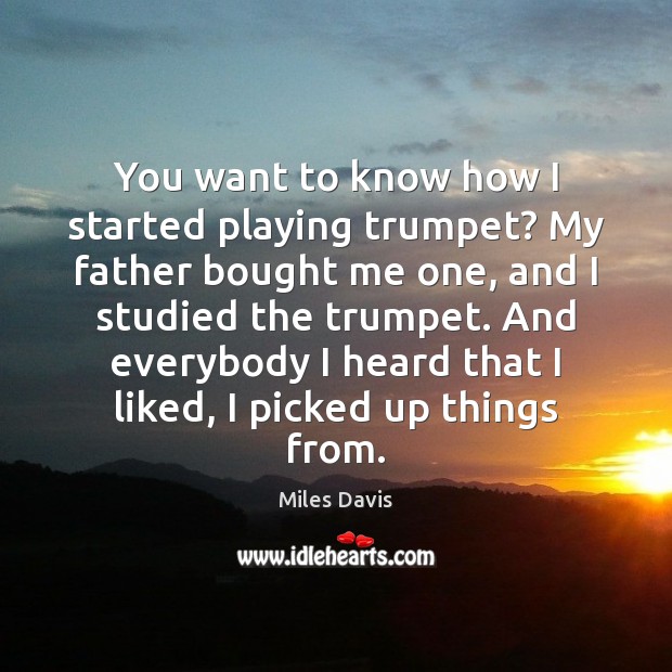 You want to know how I started playing trumpet? My father bought Miles Davis Picture Quote