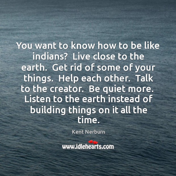You want to know how to be like indians?  Live close to Kent Nerburn Picture Quote