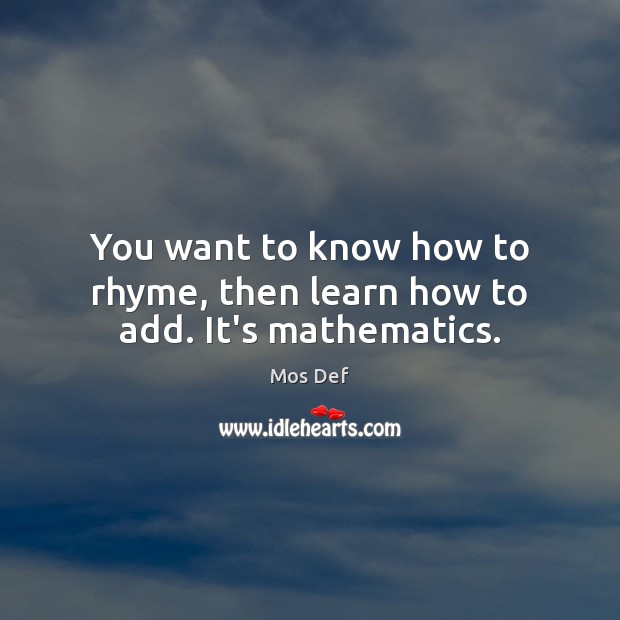 You want to know how to rhyme, then learn how to add. It’s mathematics. Mos Def Picture Quote