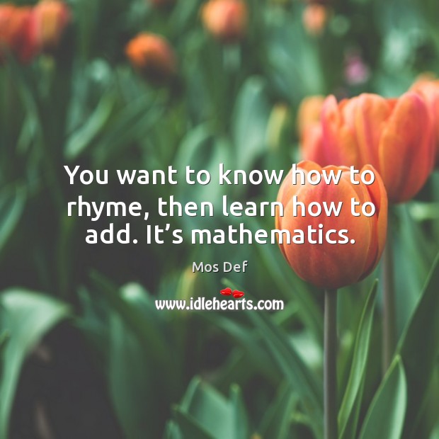 You want to know how to rhyme, then learn how to add. It’s mathematics. Mos Def Picture Quote