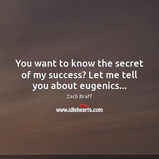 You want to know the secret of my success? Let me tell you about eugenics… Zach Braff Picture Quote