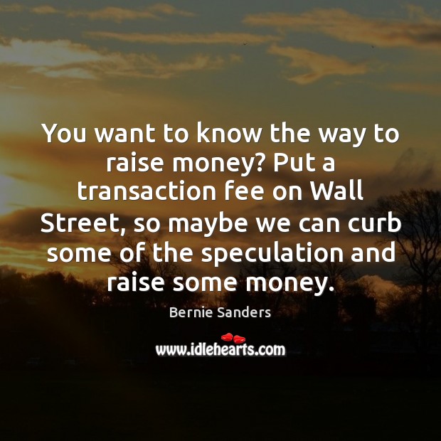 You want to know the way to raise money? Put a transaction 