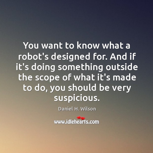 You want to know what a robot’s designed for. And if it’s Daniel H. Wilson Picture Quote