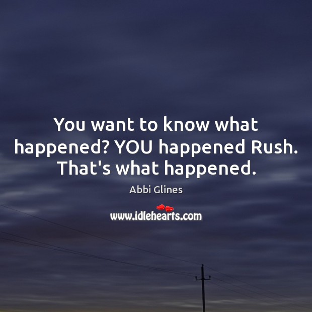 You want to know what happened? YOU happened Rush. That’s what happened. Abbi Glines Picture Quote