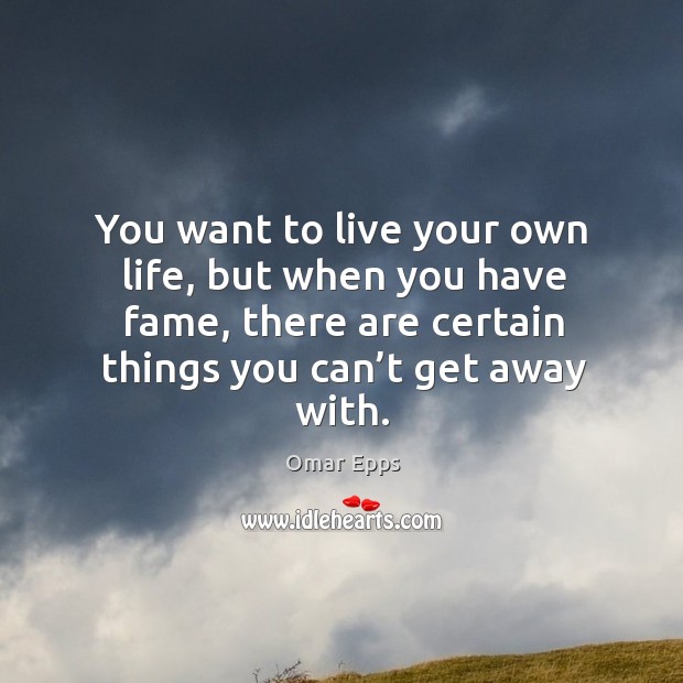 You want to live your own life, but when you have fame, there are certain things you can’t get away with. Omar Epps Picture Quote