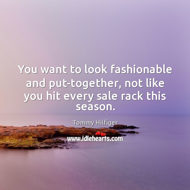 You want to look fashionable and put-together, not like you hit every sale rack this season. Tommy Hilfiger Picture Quote