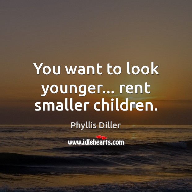 You want to look younger… rent smaller children. Image