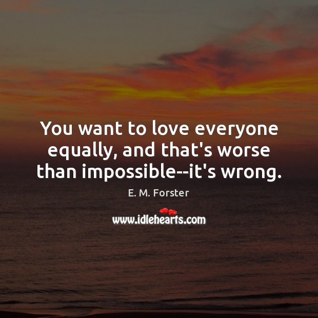 You want to love everyone equally, and that’s worse than impossible–it’s wrong. E. M. Forster Picture Quote