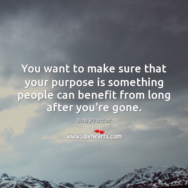 You want to make sure that your purpose is something people can Bob Proctor Picture Quote