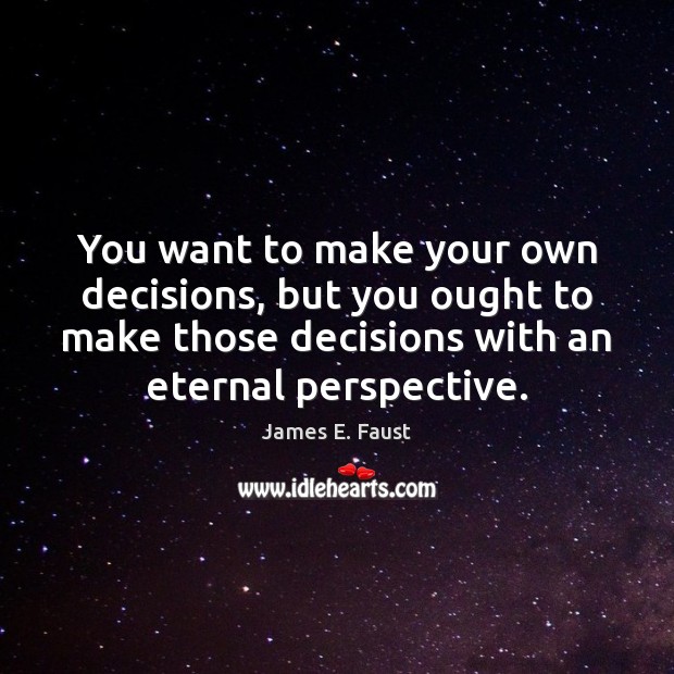 You want to make your own decisions, but you ought to make James E. Faust Picture Quote
