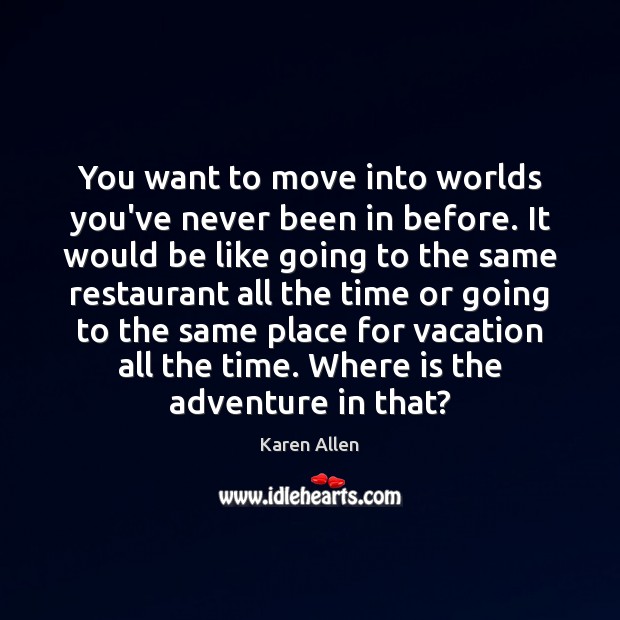 You want to move into worlds you’ve never been in before. It Karen Allen Picture Quote