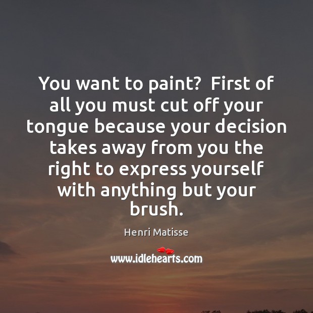 You want to paint?  First of all you must cut off your Henri Matisse Picture Quote