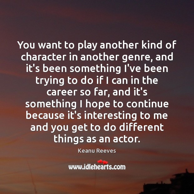 You want to play another kind of character in another genre, and Keanu Reeves Picture Quote