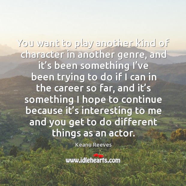 You want to play another kind of character in another genre Keanu Reeves Picture Quote