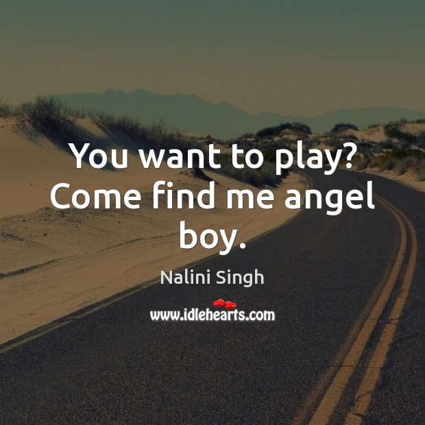 You want to play? Come find me angel boy. Nalini Singh Picture Quote