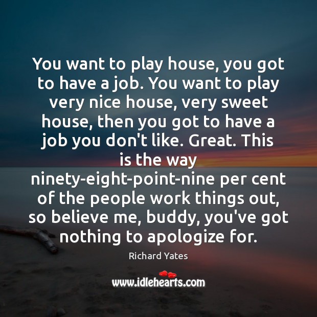 You want to play house, you got to have a job. You Richard Yates Picture Quote