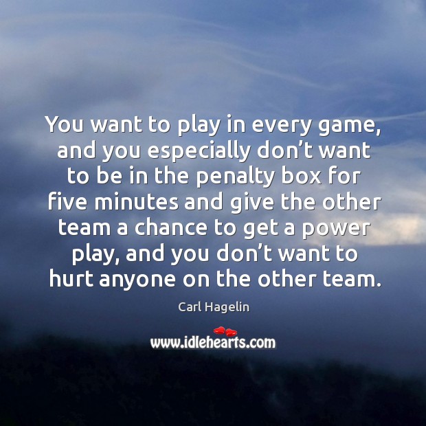 You want to play in every game, and you especially don’t want to be in the penalty Carl Hagelin Picture Quote
