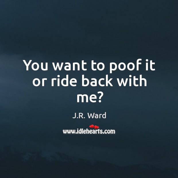 You want to poof it or ride back with me? J.R. Ward Picture Quote