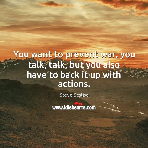 You want to prevent war, you talk, talk, but you also have to back it up with actions. Steve Scalise Picture Quote