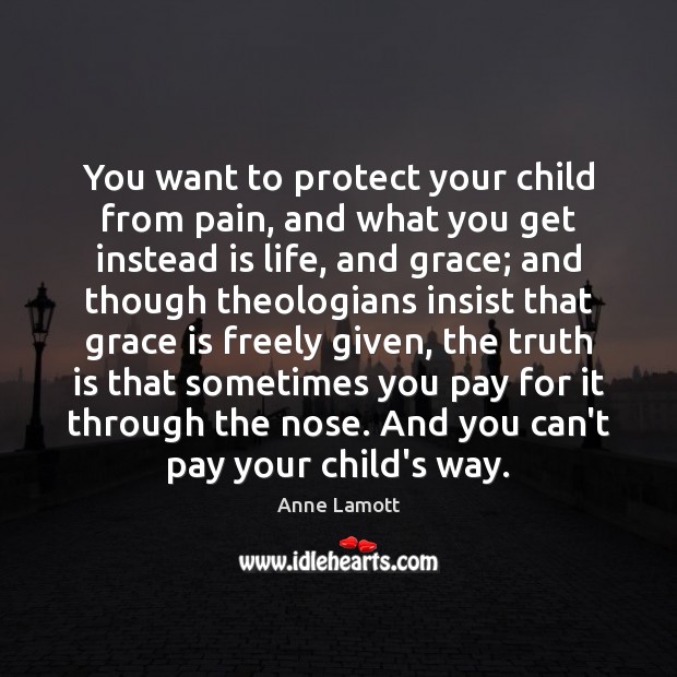 You want to protect your child from pain, and what you get Anne Lamott Picture Quote