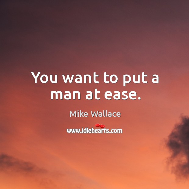 You want to put a man at ease. Mike Wallace Picture Quote