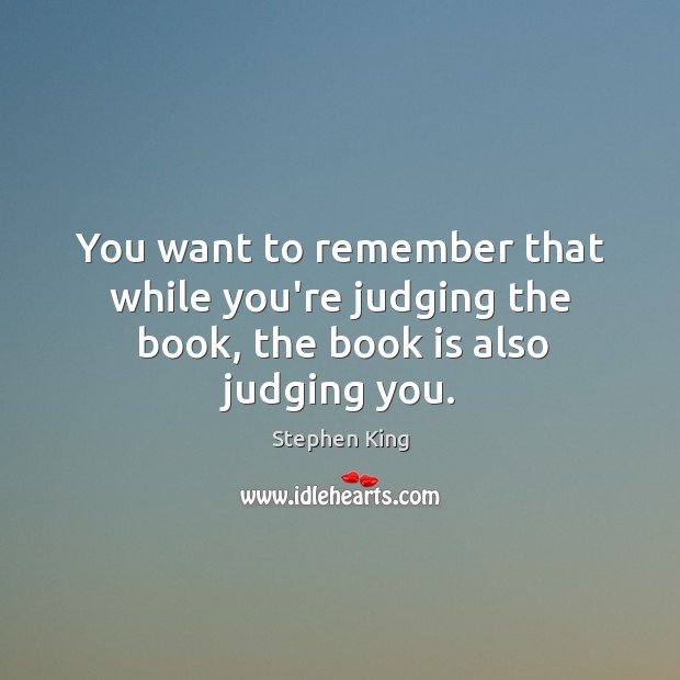 You want to remember that while you’re judging the book, the book is also judging you. Stephen King Picture Quote