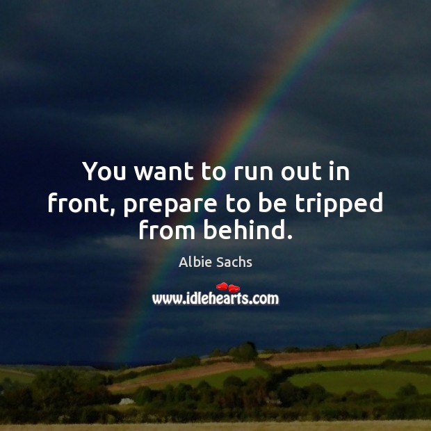 You want to run out in front, prepare to be tripped from behind. Albie Sachs Picture Quote