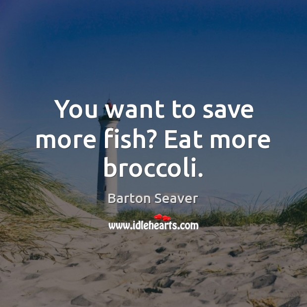 You want to save more fish? Eat more broccoli. Barton Seaver Picture Quote