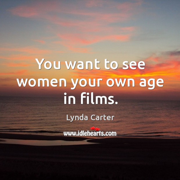 You want to see women your own age in films. Lynda Carter Picture Quote