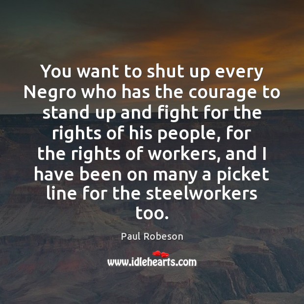 You want to shut up every Negro who has the courage to Paul Robeson Picture Quote