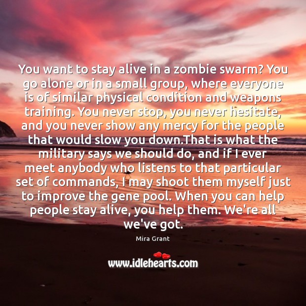 You want to stay alive in a zombie swarm? You go alone Mira Grant Picture Quote