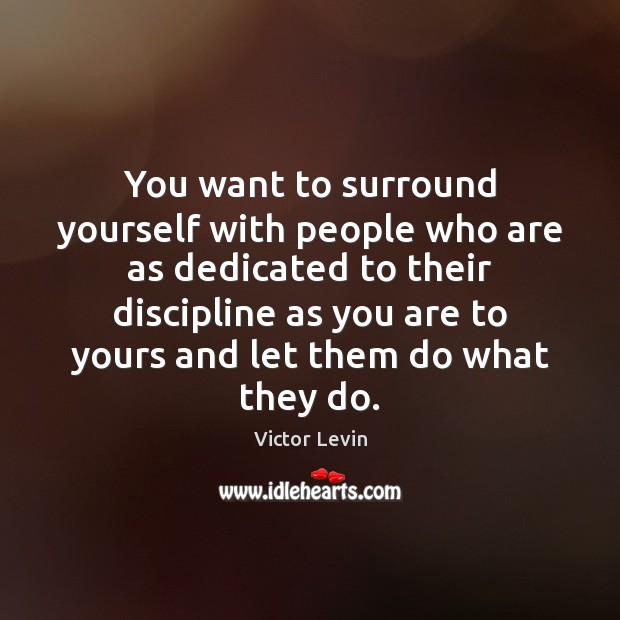 You want to surround yourself with people who are as dedicated to Victor Levin Picture Quote