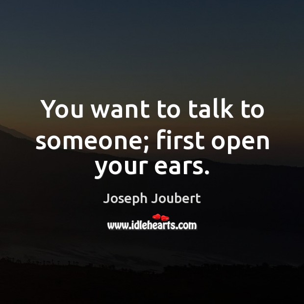 You want to talk to someone; first open your ears. Joseph Joubert Picture Quote