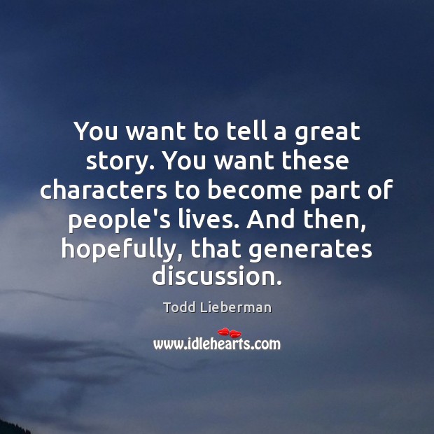 You want to tell a great story. You want these characters to Todd Lieberman Picture Quote