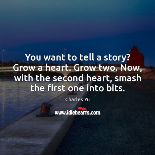 You want to tell a story? Grow a heart. Grow two. Now, Charles Yu Picture Quote