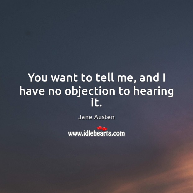 You want to tell me, and I have no objection to hearing it. Jane Austen Picture Quote