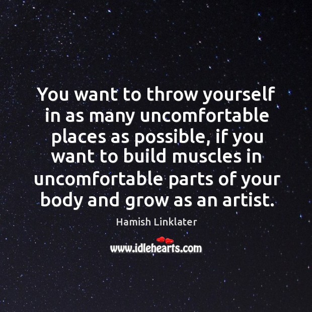You want to throw yourself in as many uncomfortable places as possible Hamish Linklater Picture Quote